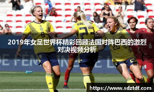 2019年女足世界杯精彩回顾法国对阵巴西的激烈对决视频分析