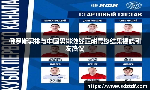俄罗斯男排与中国男排激战正酣最终结果揭晓引发热议