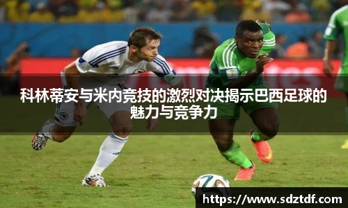科林蒂安与米内竞技的激烈对决揭示巴西足球的魅力与竞争力