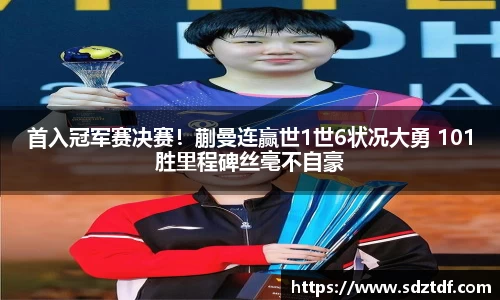 首入冠军赛决赛！蒯曼连赢世1世6状况大勇 101胜里程碑丝毫不自豪