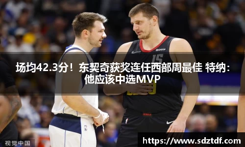 场均42.3分！东契奇获奖连任西部周最佳 特纳：他应该中选MVP