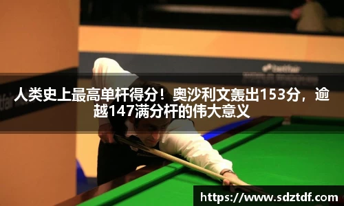 人类史上最高单杆得分！奥沙利文轰出153分，逾越147满分杆的伟大意义